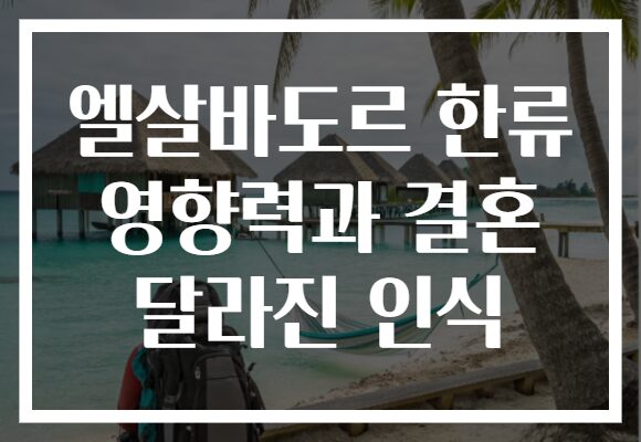 엘살바도르 한류 영향력과 결혼 달라진 인식