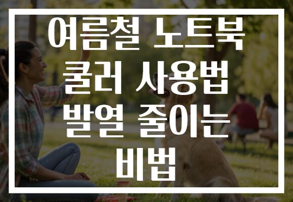 여름철 노트북 쿨러 사용법 발열 줄이는 비법