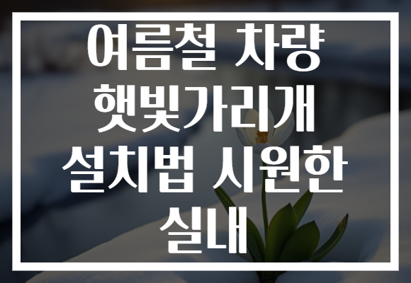 여름철 차량 햇빛가리개 설치법 시원한 실내