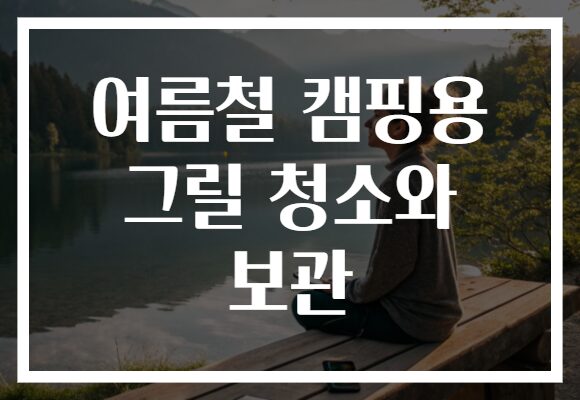 여름철 캠핑용 그릴 청소와 보관