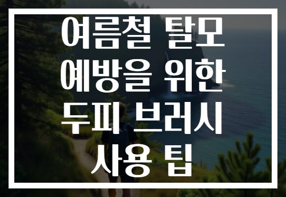 여름철 탈모 예방을 위한 두피 브러시 사용 팁