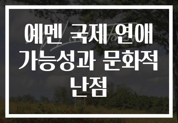 예멘 국제 연애 가능성과 문화적 난점