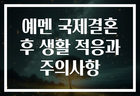 예멘 국제결혼 후 생활 적응과 주의사항