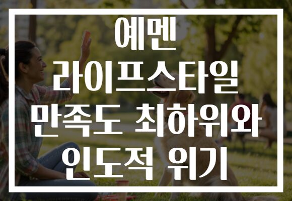 예멘 라이프스타일 만족도 최하위와 인도적 위기
