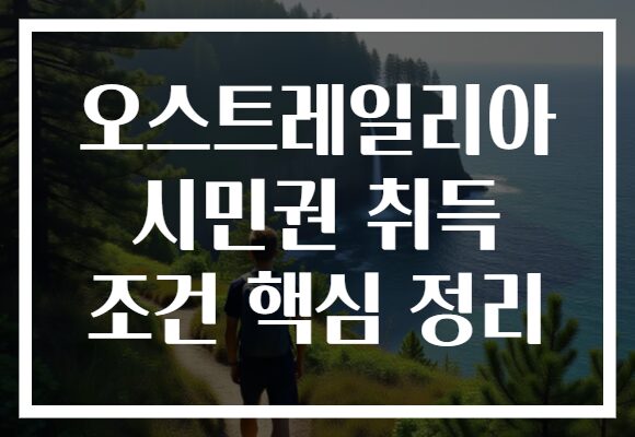 오스트레일리아 시민권 취득 조건 핵심 정리