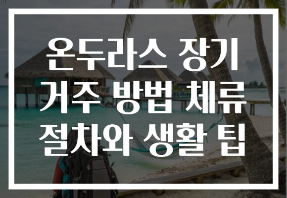 온두라스 장기 거주 방법 체류 절차와 생활 팁