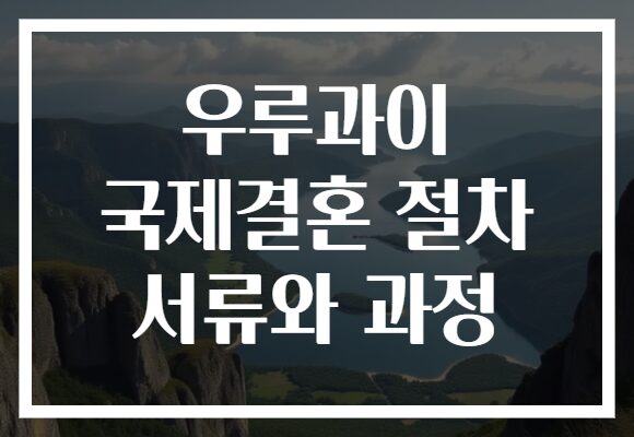 우루과이 국제결혼 절차 서류와 과정