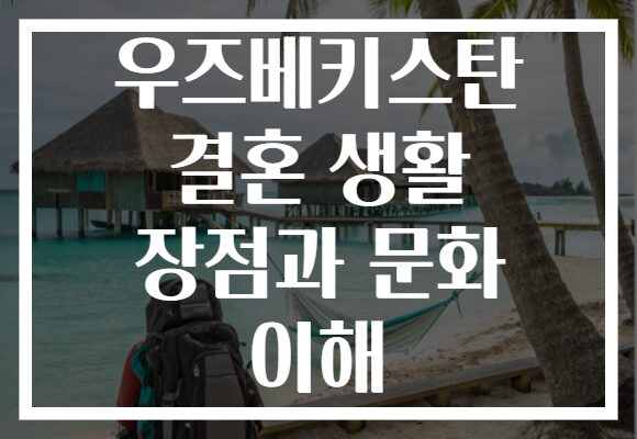우즈베키스탄 결혼 생활 장점과 문화 이해