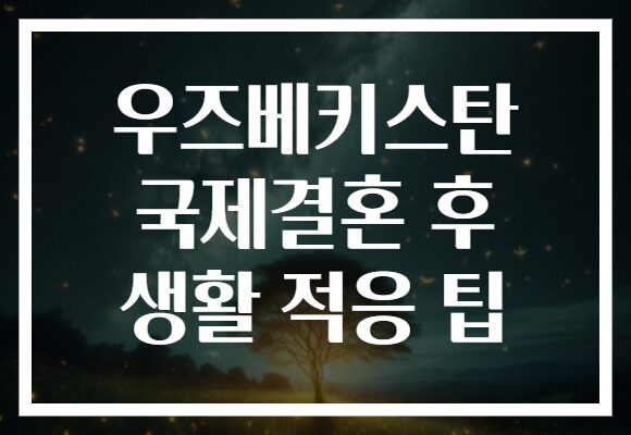우즈베키스탄 국제결혼 후 생활 적응 팁