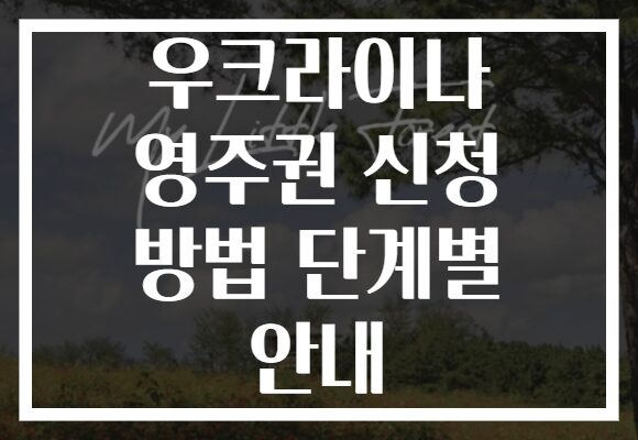 우크라이나 영주권 신청 방법 단계별 안내