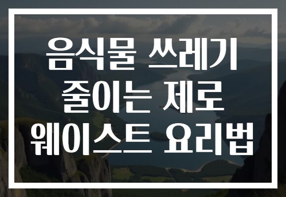 음식물 쓰레기 줄이는 제로 웨이스트 요리법