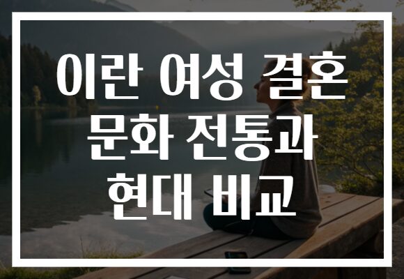 이란 여성 결혼 문화 전통과 현대 비교