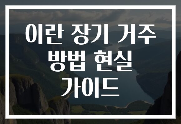 이란 장기 거주 방법 현실 가이드