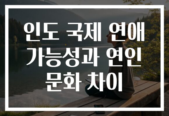 인도 국제 연애 가능성과 연인 문화 차이