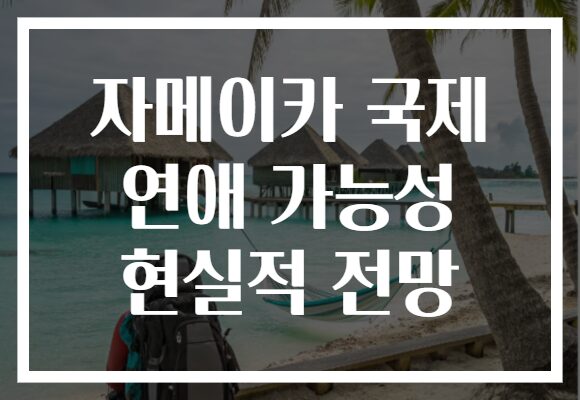 자메이카 국제 연애 가능성 현실적 전망