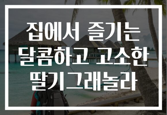 집에서 즐기는 달콤하고 고소한 딸기그래놀라