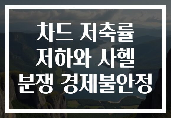차드 저축률 저하와 사헬 분쟁 경제불안정