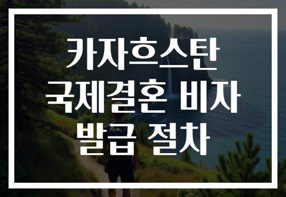 카자흐스탄 국제결혼 비자 발급 절차
