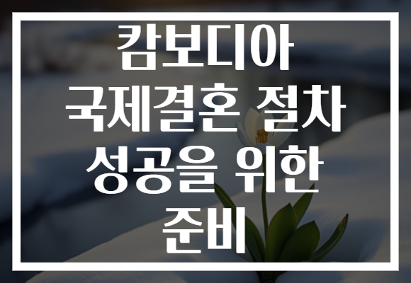 캄보디아 국제결혼 절차 성공을 위한 준비