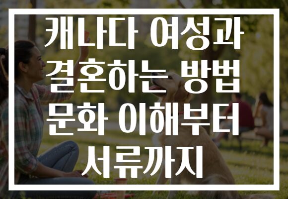 캐나다 여성과 결혼하는 방법 문화 이해부터 서류까지