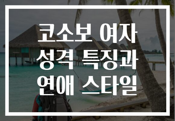 코소보 여자 성격 특징과 연애 스타일