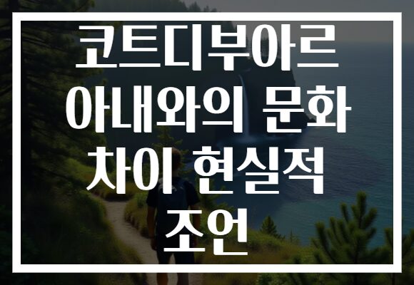 코트디부아르 아내와의 문화 차이 현실적 조언