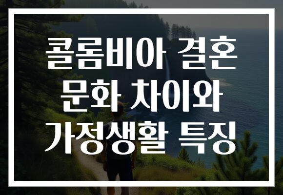콜롬비아 결혼 문화 차이와 가정생활 특징