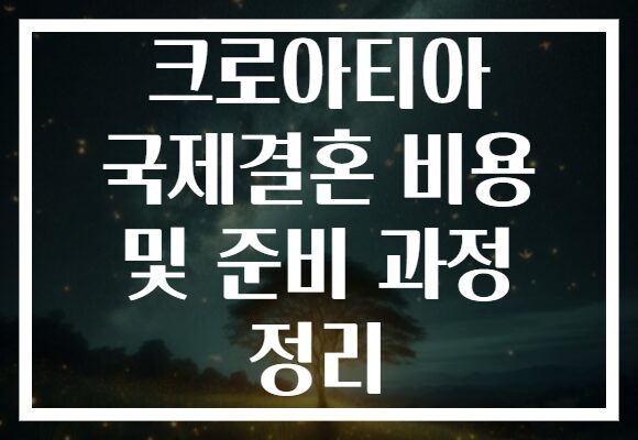 크로아티아 국제결혼 비용 및 준비 과정 정리