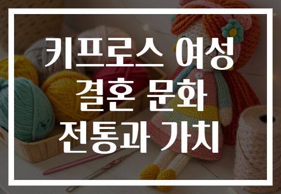 키프로스 여성 결혼 문화 전통과 가치