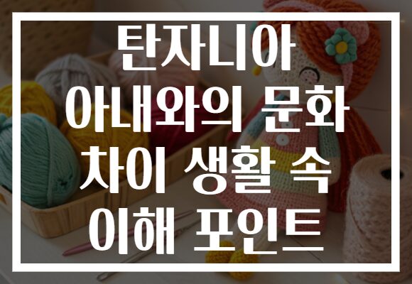 탄자니아 아내와의 문화 차이 생활 속 이해 포인트