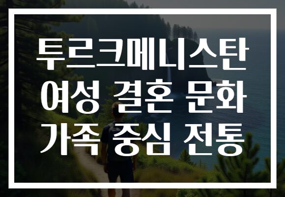 투르크메니스탄 여성 결혼 문화 가족 중심 전통