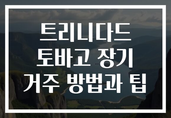 트리니다드 토바고 장기 거주 방법과 팁