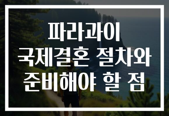 파라과이 국제결혼 절차와 준비해야 할 점