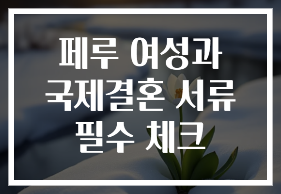 페루 여성과 국제결혼 서류 필수 체크