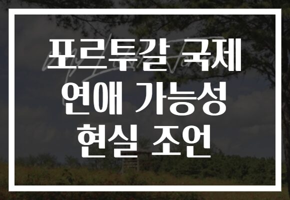 포르투갈 국제 연애 가능성 현실 조언