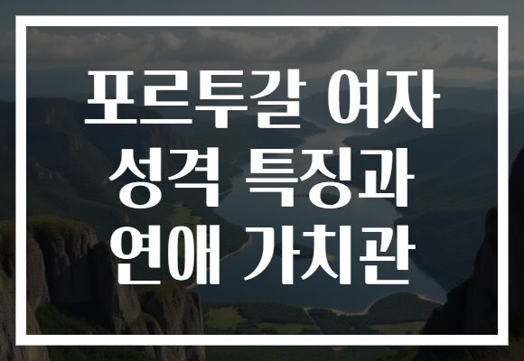 포르투갈 여자 성격 특징과 연애 가치관