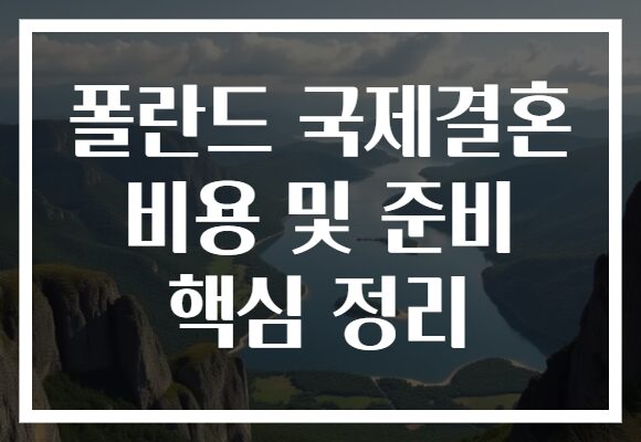 폴란드 국제결혼 비용 및 준비 핵심 정리