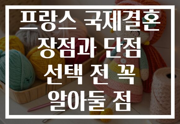 프랑스 국제결혼 장점과 단점 선택 전 꼭 알아둘 점
