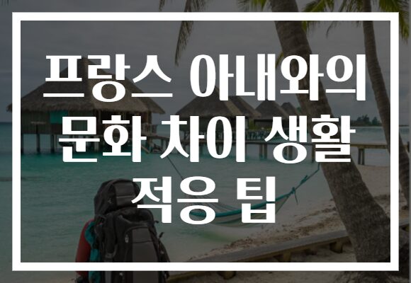 프랑스 아내와의 문화 차이 생활 적응 팁