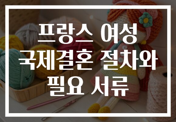 프랑스 여성 국제결혼 절차와 필요 서류