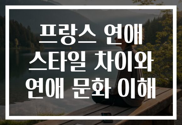 프랑스 연애 스타일 차이와 연애 문화 이해