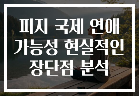 피지 국제 연애 가능성 현실적인 장단점 분석