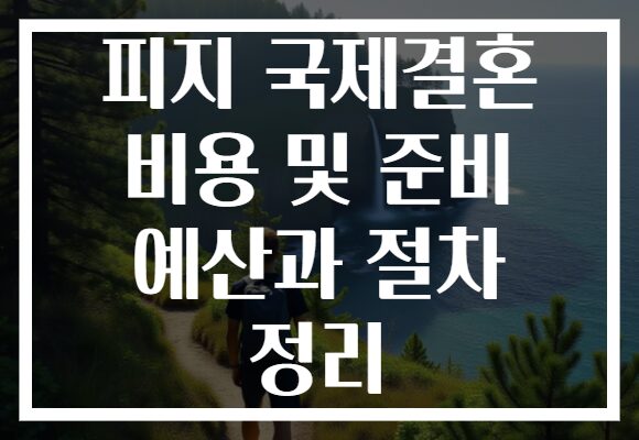 피지 국제결혼 비용 및 준비 예산과 절차 정리