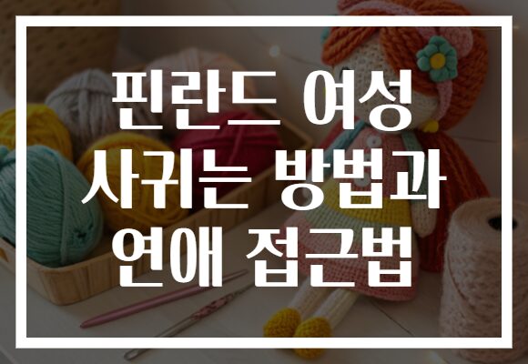 핀란드 여성 사귀는 방법과 연애 접근법