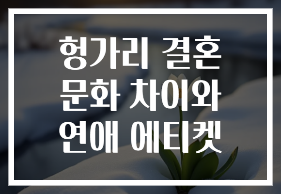 헝가리 결혼 문화 차이와 연애 에티켓