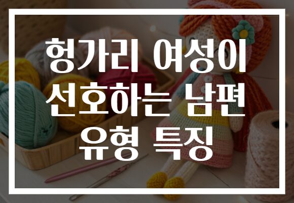 헝가리 여성이 선호하는 남편 유형 특징