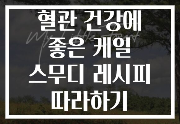 혈관 건강에 좋은 케일 스무디 레시피 따라하기