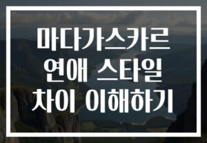 마다가스카르 연애 스타일 차이 이해하기