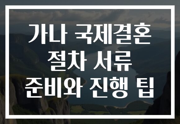 가나 국제결혼 절차 서류 준비와 진행 팁