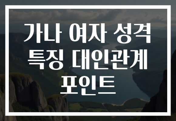 가나 여자 성격 특징 대인관계 포인트